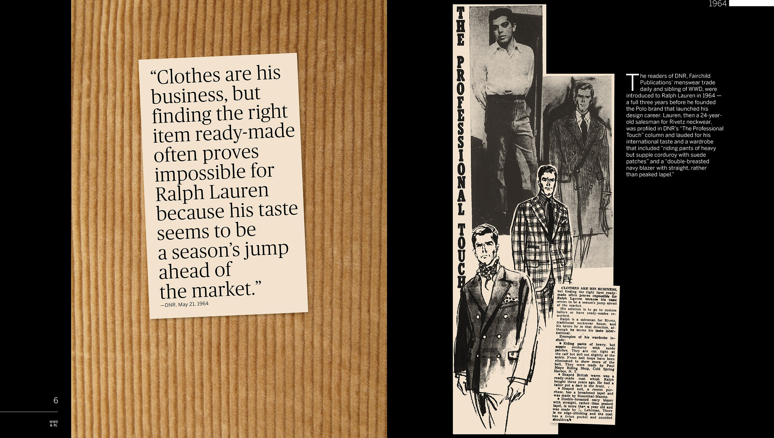 1964: Menswear daily <em>DNR</em> profiles a young tie salesman with the neckwear manufacturer Rivetz in their column “The Professional Touch.” The article states that the 24-year-old named Ralph Lauren is becoming known for his bold sartorial choices, including “riding pants of heavy but supple corduroy with suede patches” and a “double-breasted navy blazer with straight, rather than peaked lapel.” It further notes the difficulty young Mr. Lauren has in finding ready-made clothes because “his taste seems to be a season’s jump ahead of the market.”